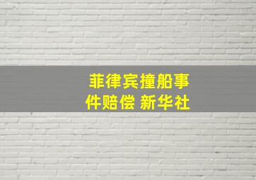 菲律宾撞船事件赔偿 新华社